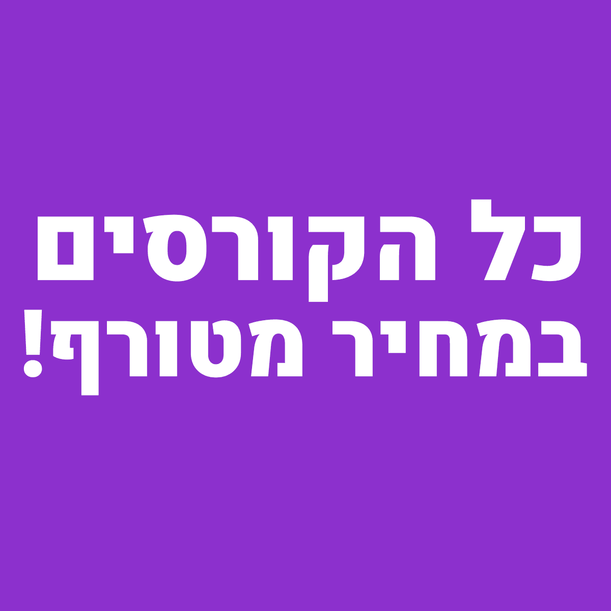 כל הקורסים שלנו! במחיר מטורף!